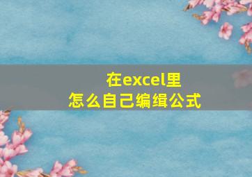 在excel里 怎么自己编缉公式